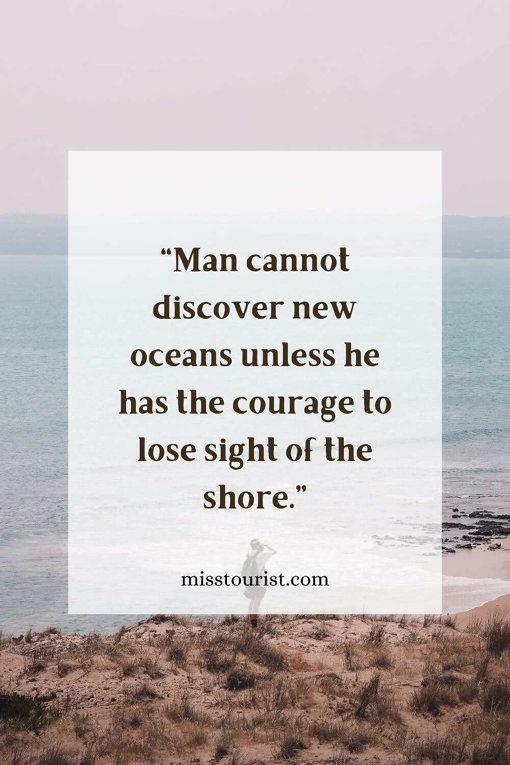 Image of a person standing by the sea with the quote "Man cannot discover new oceans unless he has the courage to lose sight of the shore." and the website "misstourist.com" displayed on the image.